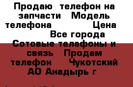 Продаю  телефон на запчасти › Модель телефона ­ Explay › Цена ­ 1 700 - Все города Сотовые телефоны и связь » Продам телефон   . Чукотский АО,Анадырь г.